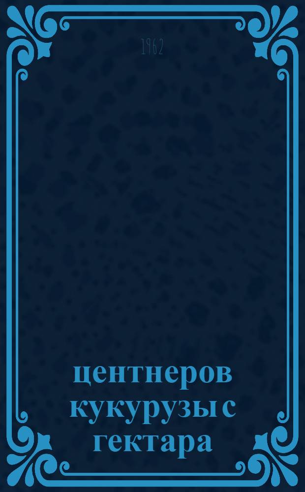 100 центнеров кукурузы с гектара : Из опыта работы звена Федора Помырляну из колхоза "Победа" Карпинен. района