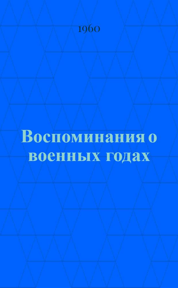Воспоминания о военных годах : Рассказывают участники Великой Отечеств. войны