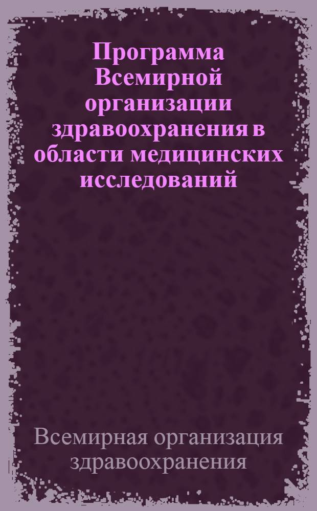 Программа Всемирной организации здравоохранения в области медицинских исследований. 1958-1963 : Доклад генерального директора : Пер. с англ