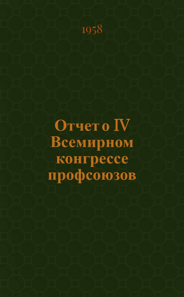 Отчет о IV Всемирном конгрессе профсоюзов : Анализ решений и резолюций