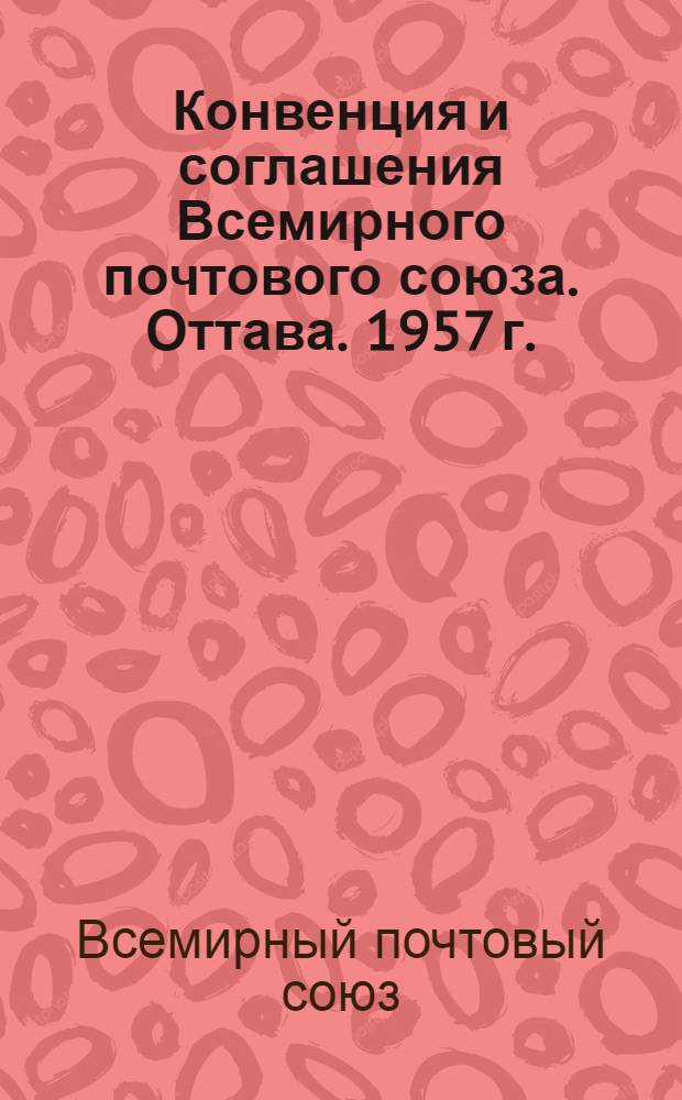 Конвенция и соглашения Всемирного почтового союза. Оттава. 1957 г. : Ратифицированы Президиумом Верховного Совета СССР 27 февр. 1959 г