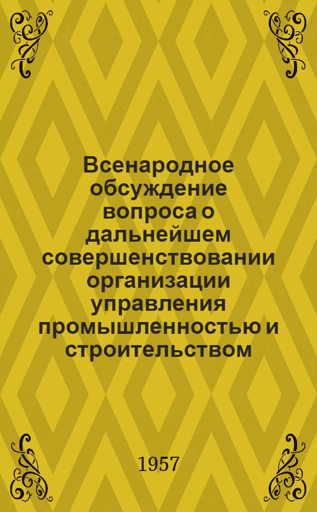 Всенародное обсуждение вопроса о дальнейшем совершенствовании организации управления промышленностью и строительством : Материалы, опублик. в газ. "Правда" с 30 марта по 29 апр. 1957 г.