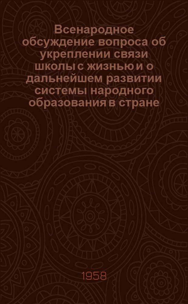 Всенародное обсуждение вопроса об укреплении связи школы с жизнью и о дальнейшем развитии системы народного образования в стране : Материалы, опублик. в газ. "Правда". С 16 ноября по 15 дек. 1958 г.