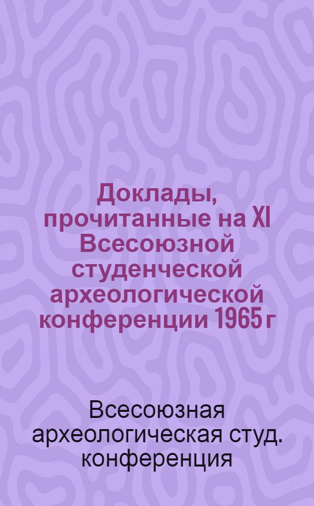 Доклады, прочитанные на XI Всесоюзной студенческой археологической конференции 1965 г. в Ереване