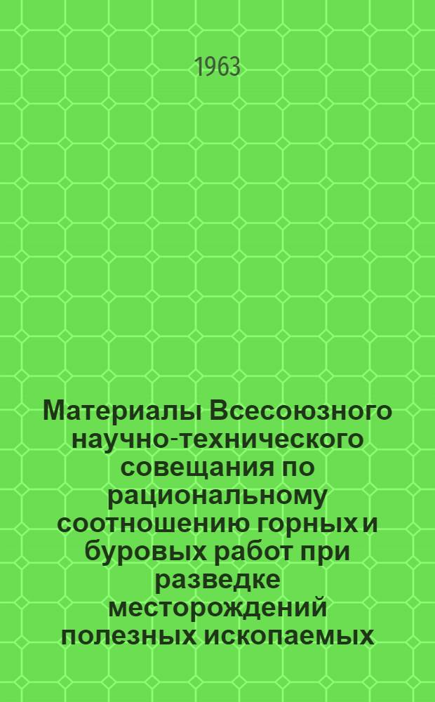 Материалы Всесоюзного научно-технического совещания по рациональному соотношению горных и буровых работ при разведке месторождений полезных ископаемых