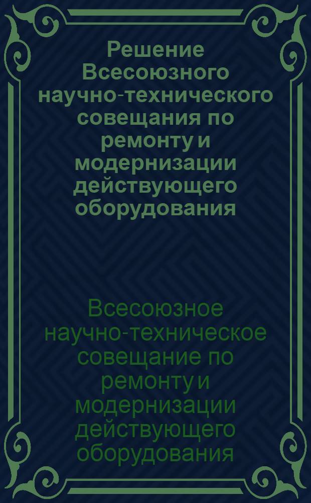 Решение Всесоюзного научно-технического совещания по ремонту и модернизации действующего оборудования, проходившего в г. Москве с 21 по 23 мая 1957 г.