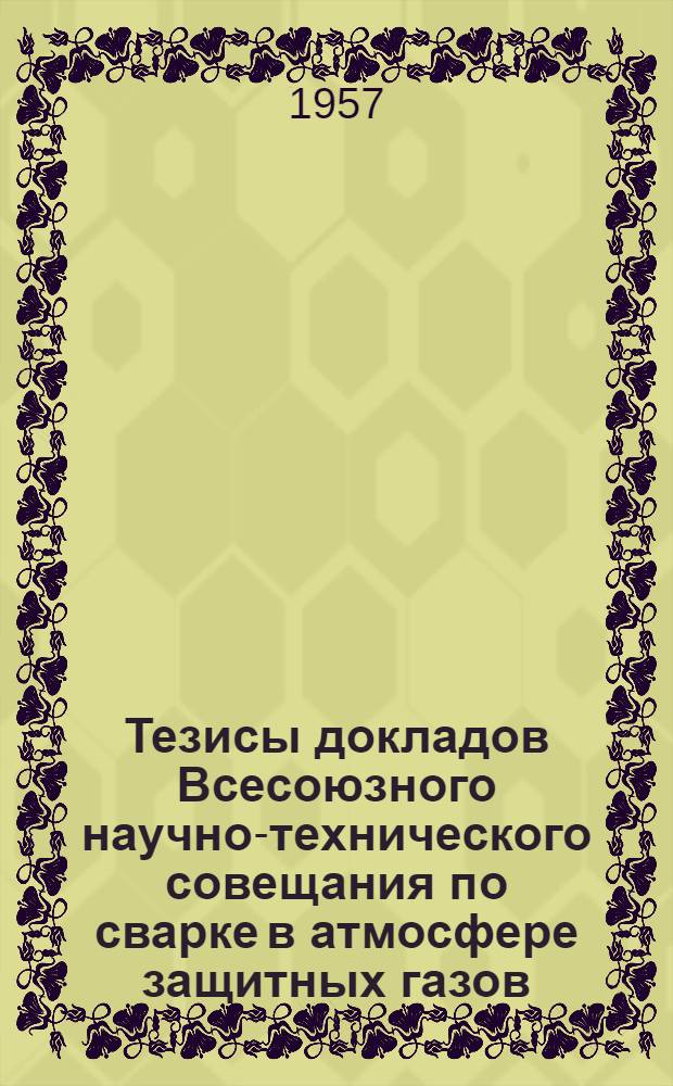 Тезисы докладов Всесоюзного научно-технического совещания по сварке в атмосфере защитных газов