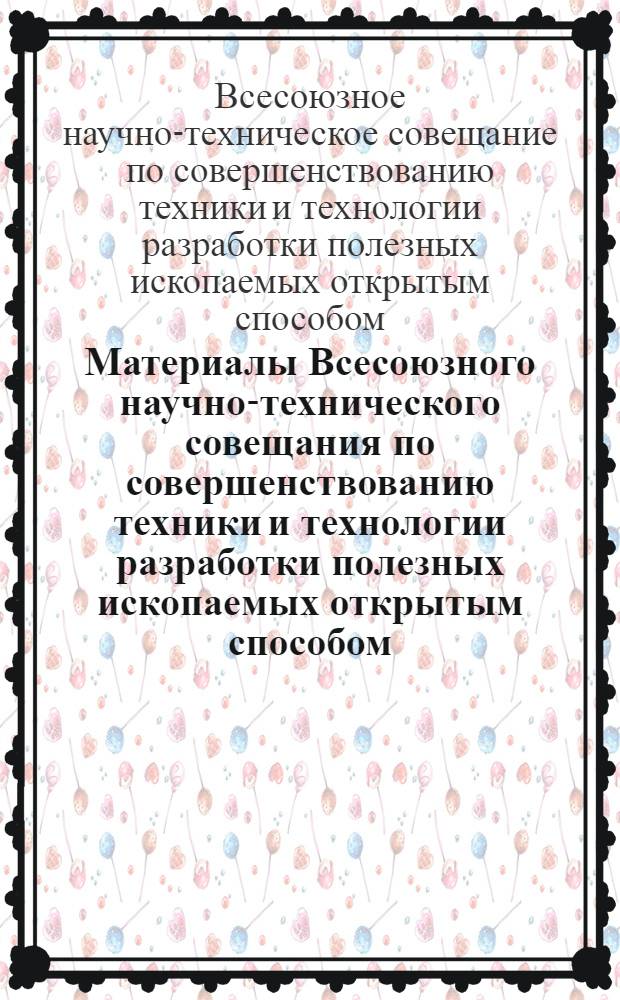 Материалы Всесоюзного научно-технического совещания по совершенствованию техники и технологии разработки полезных ископаемых открытым способом. (г. Черемхово, 5-7 августа 1964 г.)