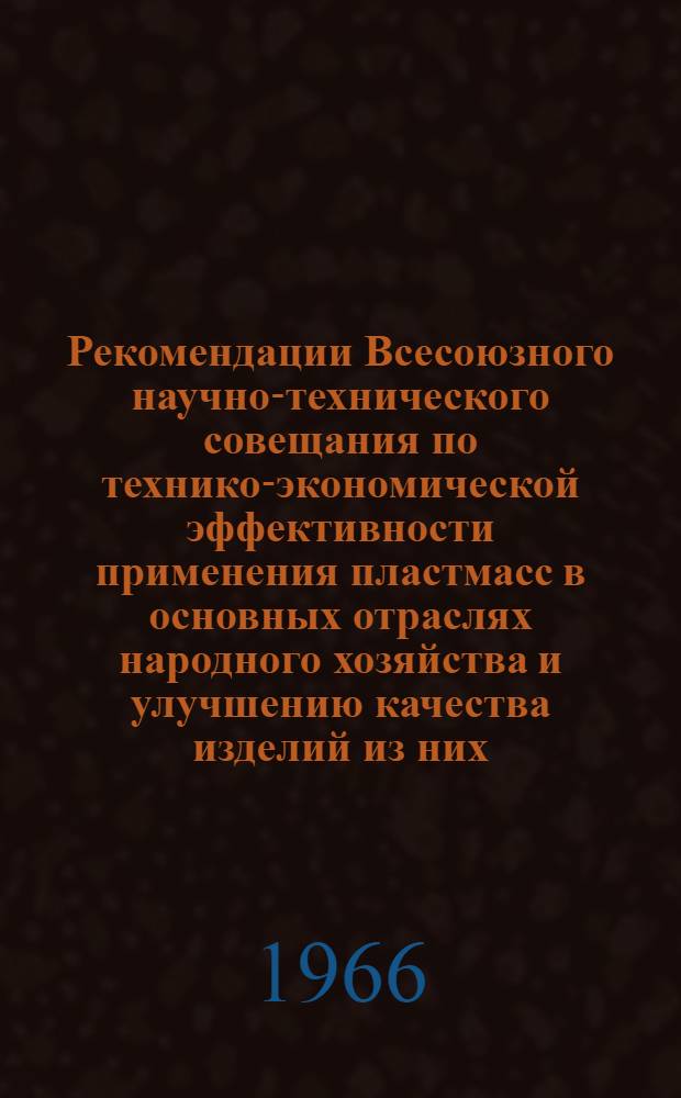 Рекомендации Всесоюзного научно-технического совещания по технико-экономической эффективности применения пластмасс в основных отраслях народного хозяйства и улучшению качества изделий из них. (4-8 октября 1966 г., г. Ереван)
