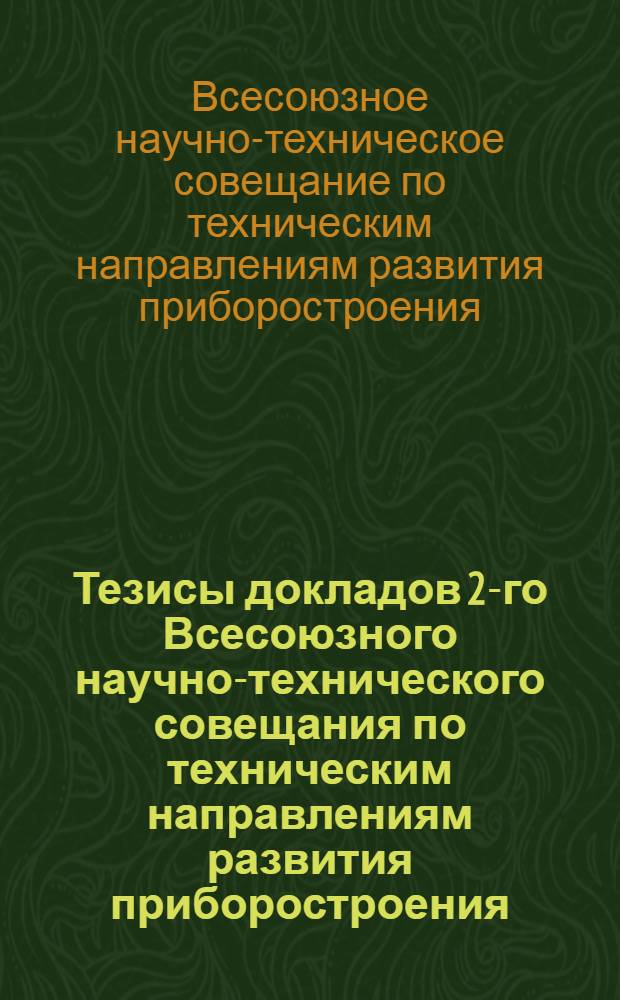 Тезисы докладов 2-го Всесоюзного научно-технического совещания по техническим направлениям развития приборостроения. 14-16 мая 1963 г.