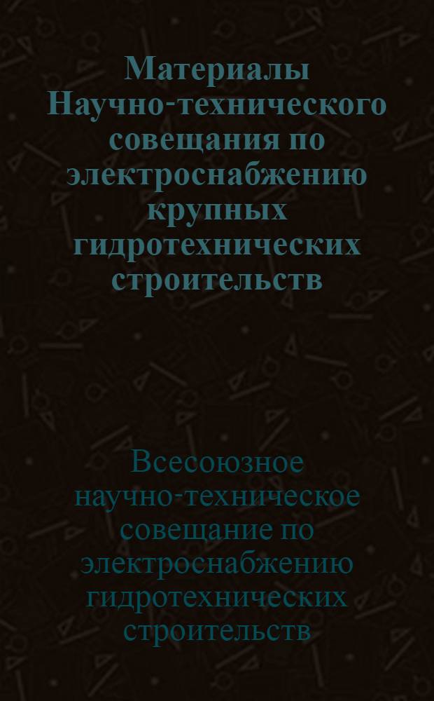 Материалы Научно-технического совещания по электроснабжению крупных гидротехнических строительств