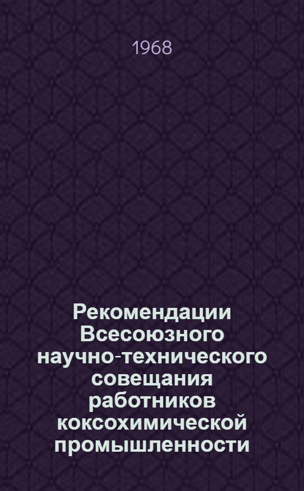 Рекомендации Всесоюзного научно-технического совещания работников коксохимической промышленности : (Совершенствование процессов коксования). 4-6 июня 1968 г. Донецк