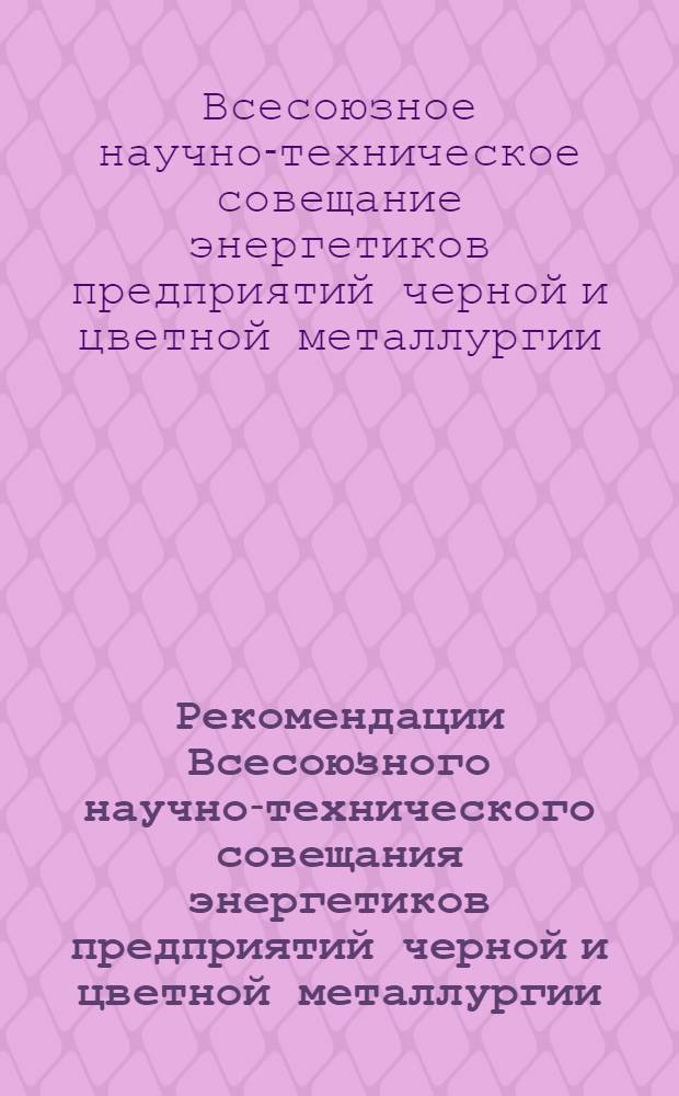 Рекомендации Всесоюзного научно-технического совещания энергетиков предприятий черной и цветной металлургии. г. Череповец, 1964 г.