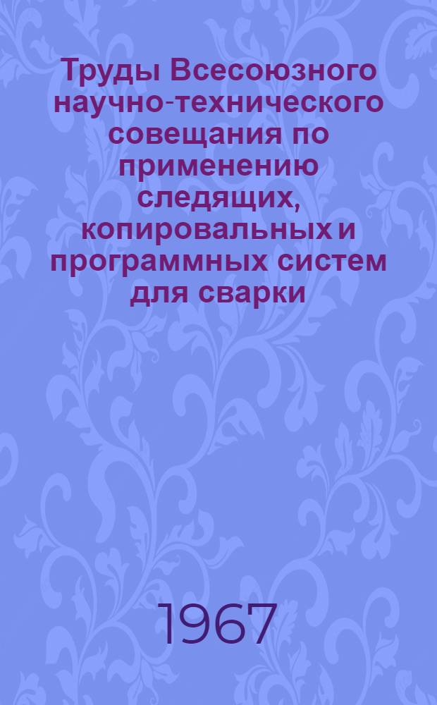 Труды Всесоюзного научно-технического совещания по применению следящих, копировальных и программных систем для сварки, наплавки и резки металлов