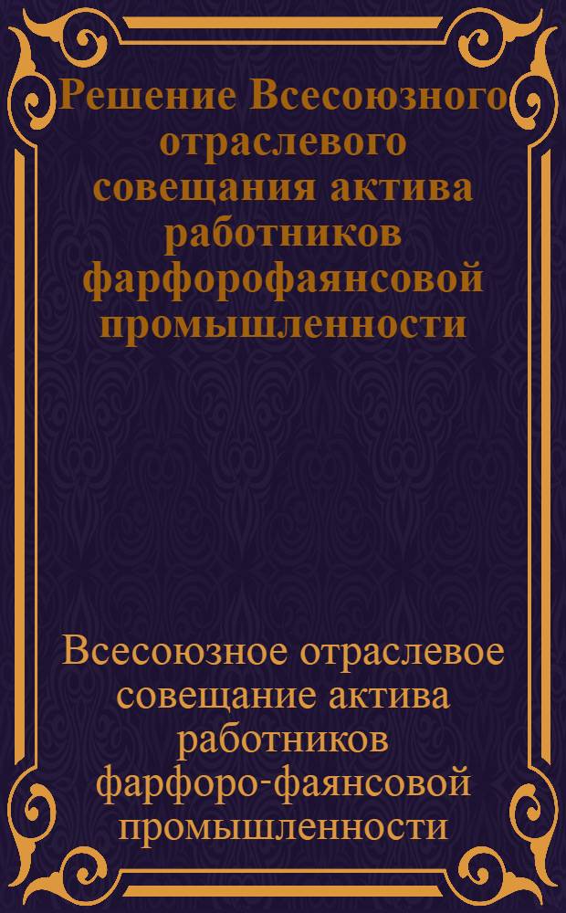 Решение Всесоюзного отраслевого совещания актива работников фарфорофаянсовой промышленности. [6-8 сентября 1966 г. Конаково]