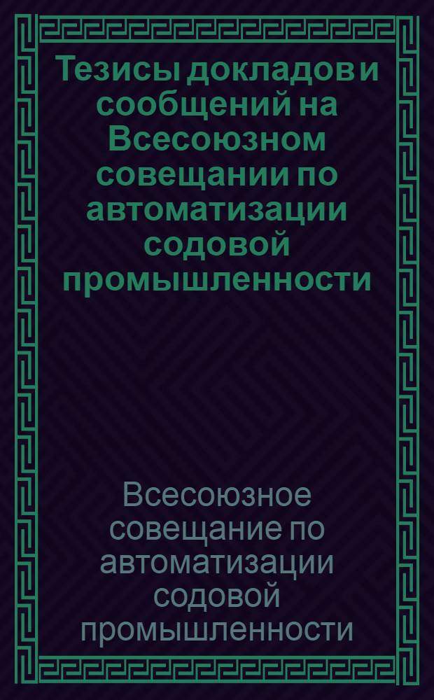Тезисы докладов и сообщений на Всесоюзном совещании по автоматизации содовой промышленности. 14-17 марта 1961 г.