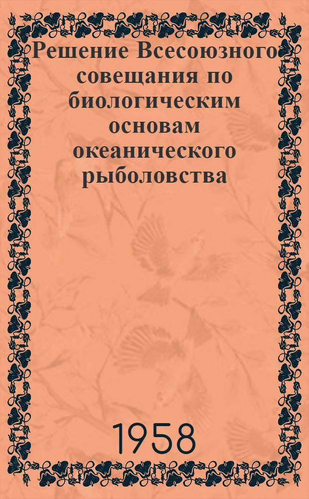Решение Всесоюзного совещания по биологическим основам океанического рыболовства, состоявшегося в г. Москве 11-16 апреля 1958 г.