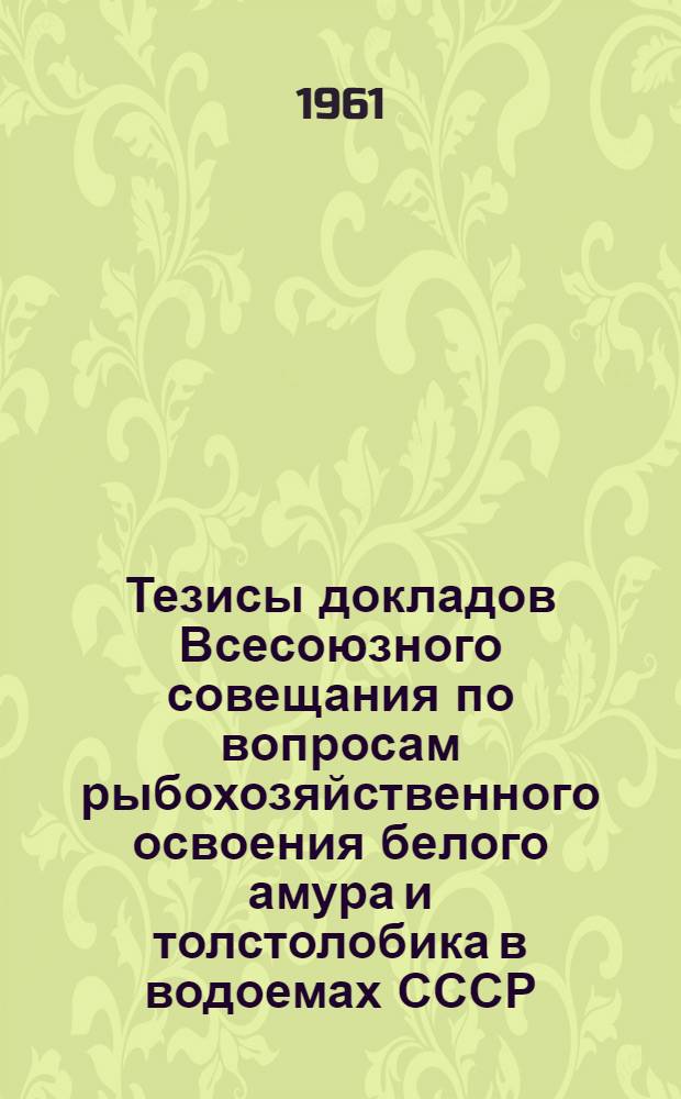 Тезисы докладов Всесоюзного совещания по вопросам рыбохозяйственного освоения белого амура и толстолобика в водоемах СССР