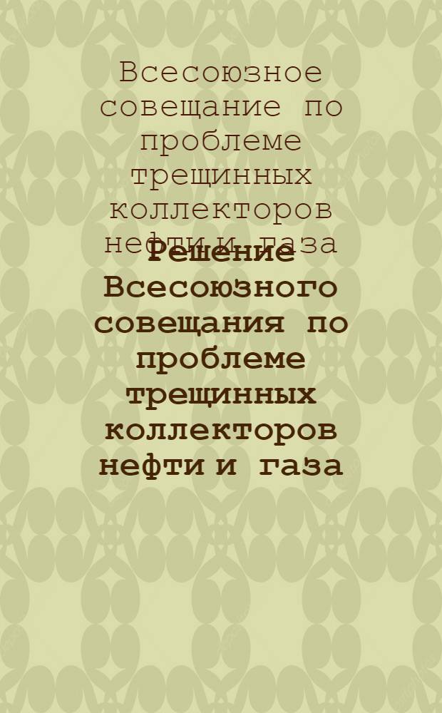 Решение Всесоюзного совещания по проблеме трещинных коллекторов нефти и газа