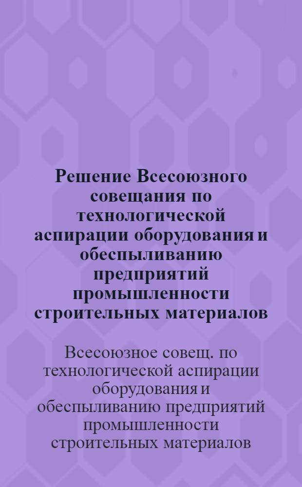 Решение Всесоюзного совещания по технологической аспирации оборудования и обеспыливанию предприятий промышленности строительных материалов. (19-21 марта 1958 г.)