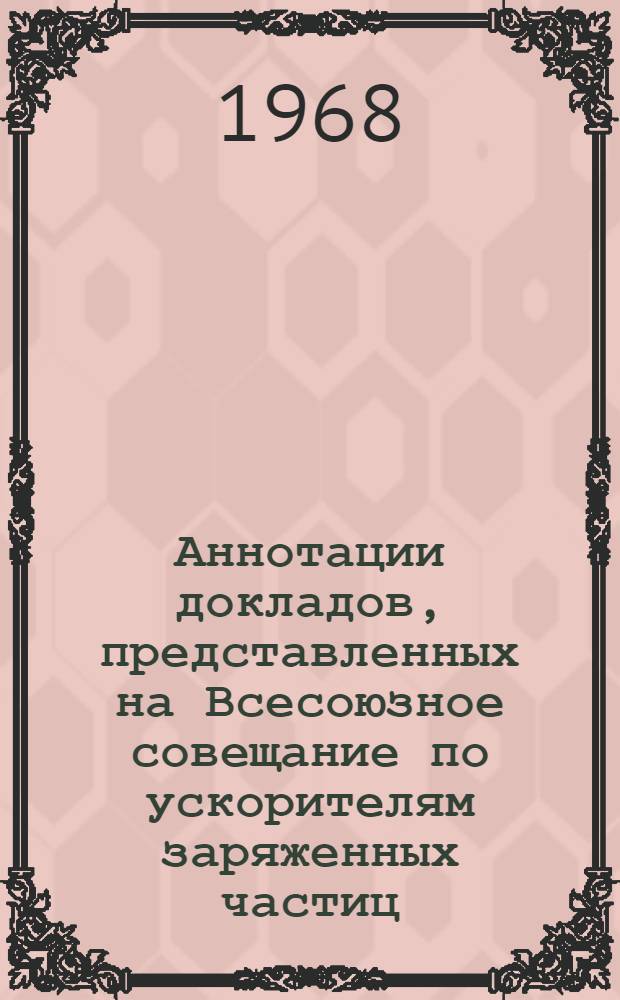 Аннотации докладов, представленных на Всесоюзное совещание по ускорителям заряженных частиц. 9-16 октября 1968