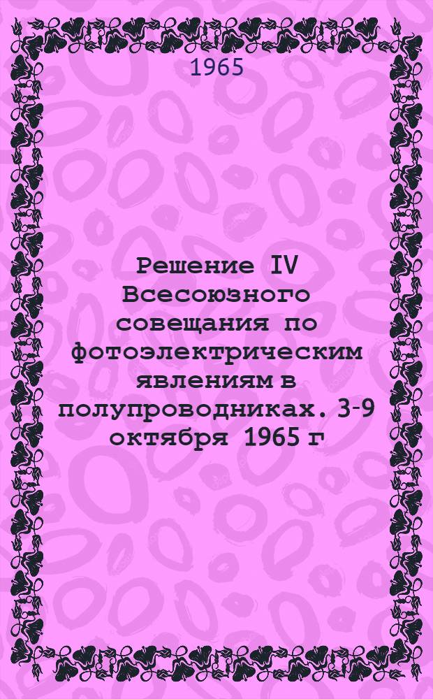 Решение IV Всесоюзного совещания по фотоэлектрическим явлениям в полупроводниках. [3-9 октября 1965 г. Одесса
