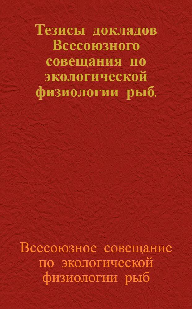 Тезисы докладов Всесоюзного совещания по экологической физиологии рыб. (Январь, 1966 г.)