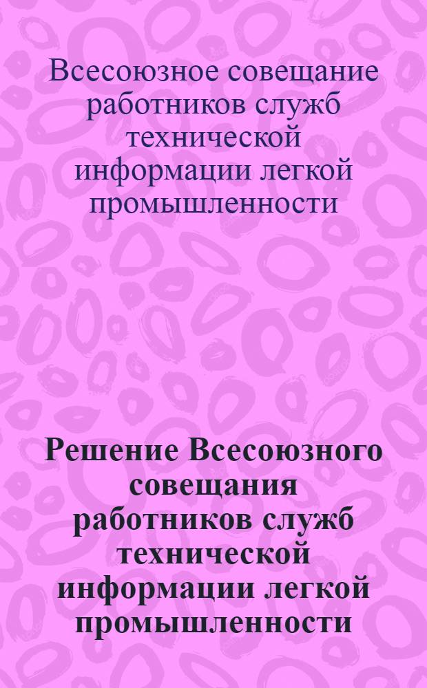 Решение Всесоюзного совещания работников служб технической информации легкой промышленности. 1-3 апреля 1964 г. (г. Москва)