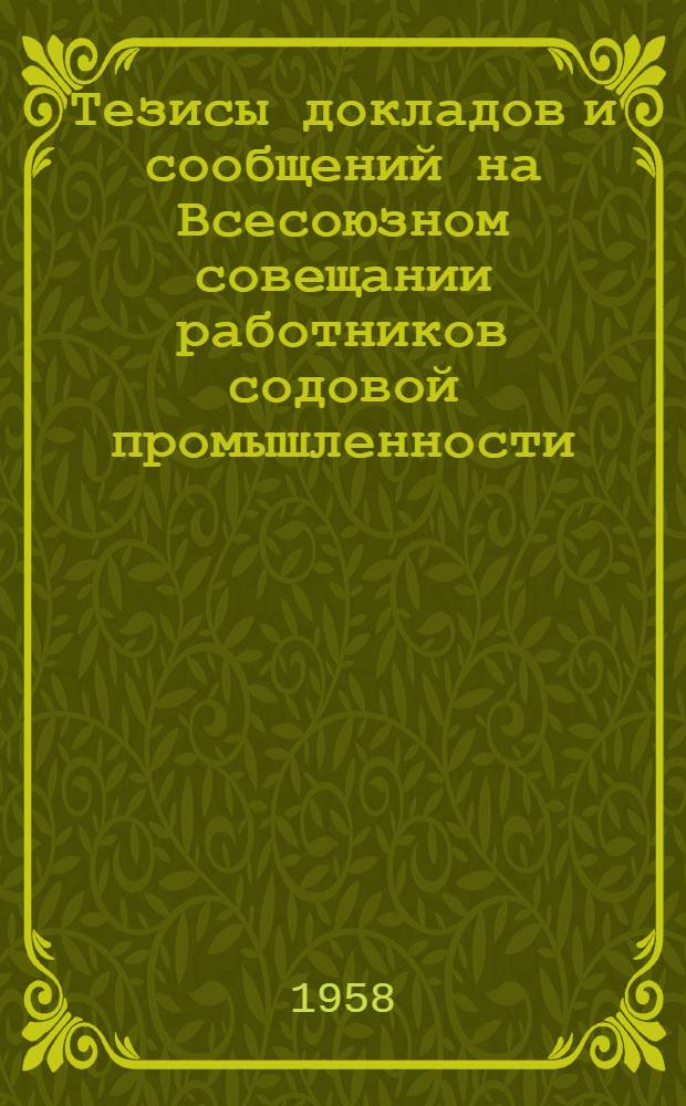 Тезисы докладов и сообщений на Всесоюзном совещании работников содовой промышленности, проводимом в ознаменование 75-летия Березниковского содового завода. 25-30 августа 1958 г.