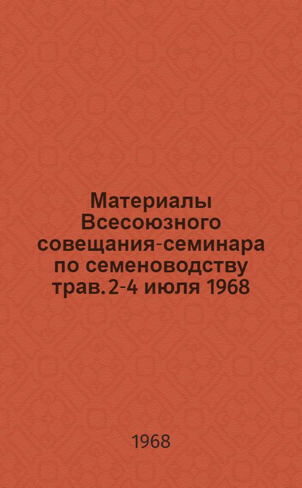 Материалы Всесоюзного совещания-семинара по семеноводству трав. 2-4 июля 1968 : (Дополнения)