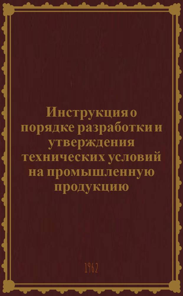 Инструкция о порядке разработки и утверждения технических условий на промышленную продукцию : Утв. Госпланом СССР 17/III 1960 г.