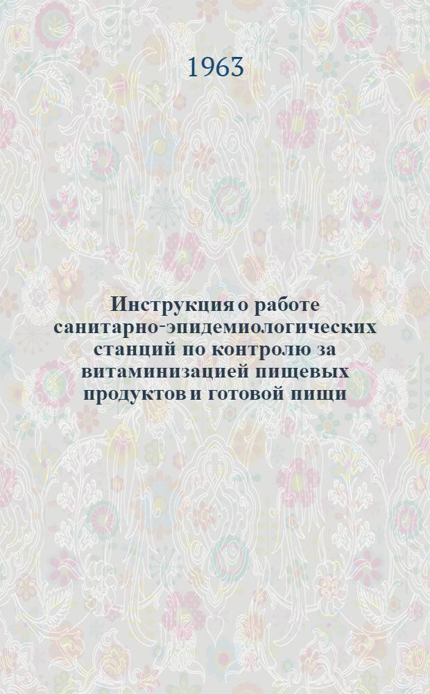 Инструкция о работе санитарно-эпидемиологических станций по контролю за витаминизацией пищевых продуктов и готовой пищи, за витаминным качеством рационов питания : Утв. Гл. гос. сан. инспекцией СССР 30/XII 1962 г.