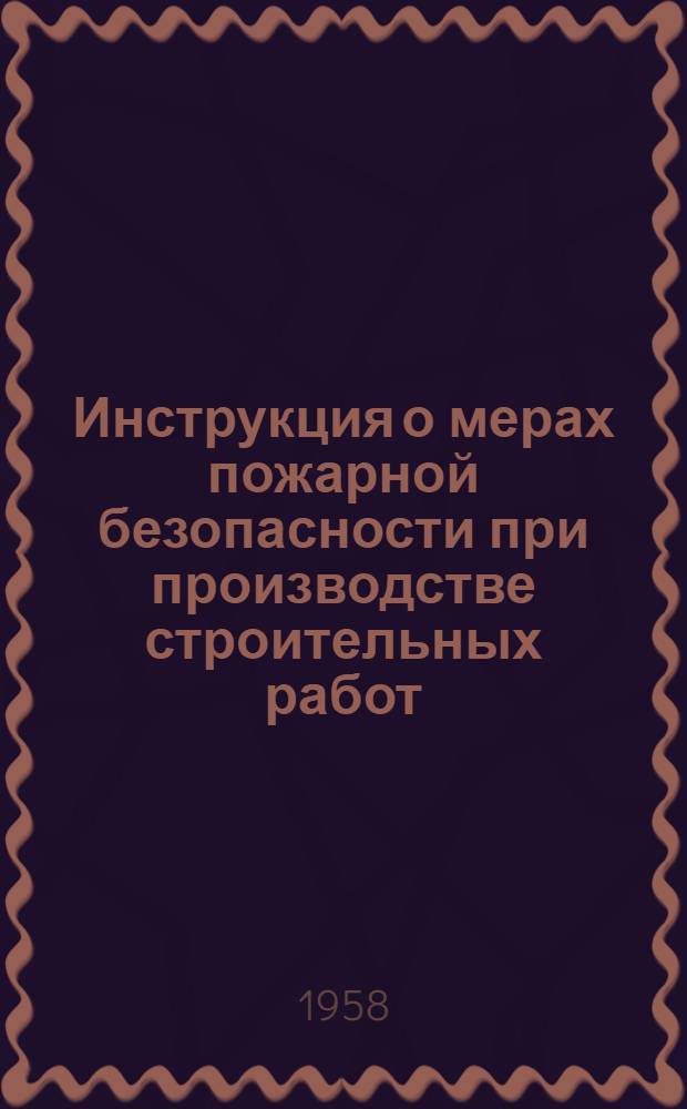 Инструкция о мерах пожарной безопасности при производстве строительных работ : Утв. 20/II 1954 г