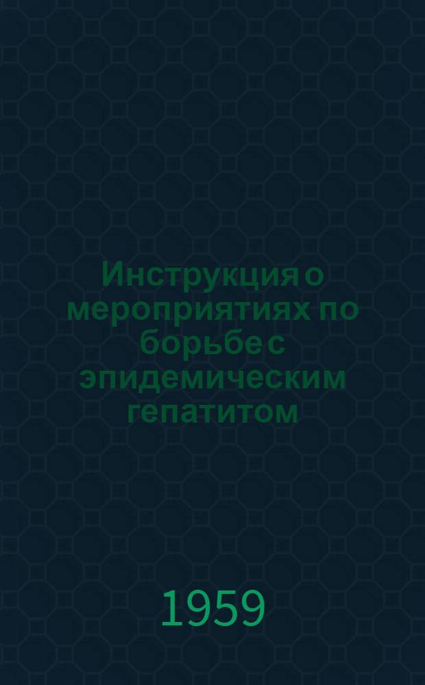 Инструкция о мероприятиях по борьбе с эпидемическим гепатитом (болезнью Боткина) : Утв. 9/VI 1958 г