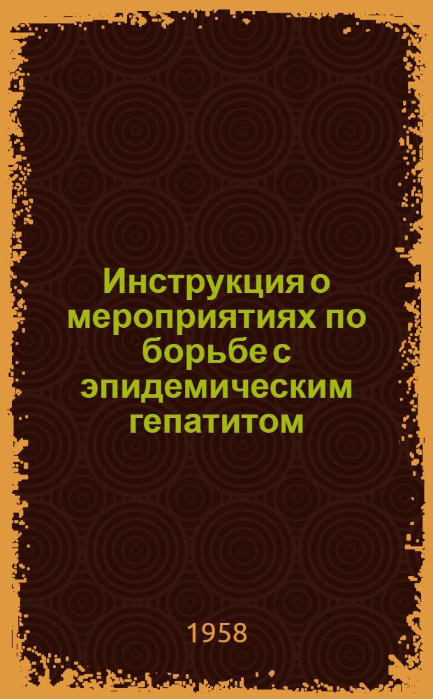Инструкция о мероприятиях по борьбе с эпидемическим гепатитом (болезнью Боткина) : Утв. Гл. гос. сан. инспекций 9/VI 1958 г.