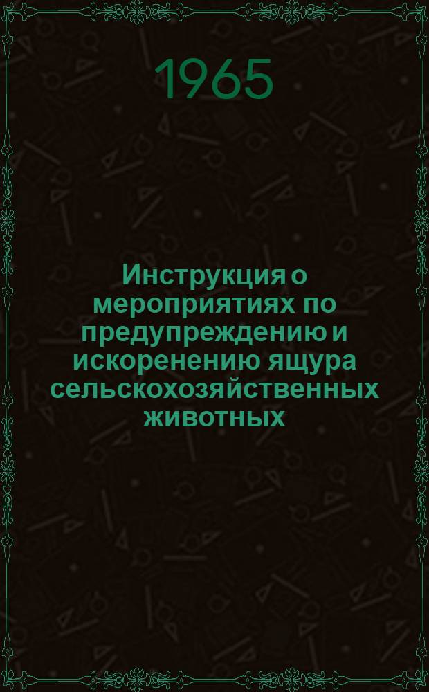 Инструкция о мероприятиях по предупреждению и искоренению ящура сельскохозяйственных животных : Утв. 15/VI 1965 г.