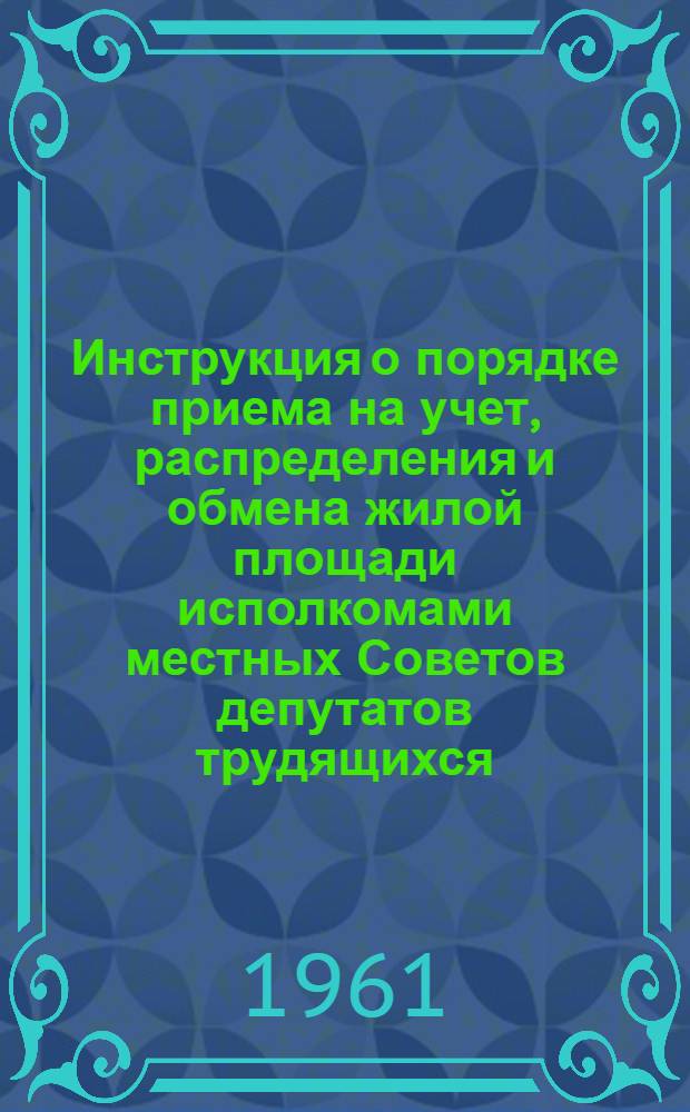 Инструкция о порядке приема на учет, распределения и обмена жилой площади исполкомами местных Советов депутатов трудящихся, ведомствами и организациями на территории Узбекской ССР