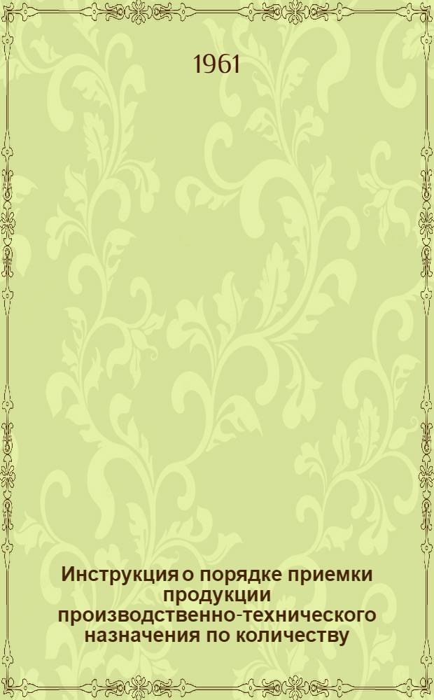 Инструкция о порядке приемки продукции производственно-технического назначения по количеству : Утв. Гос. арбитражем при Совете Министров СССР 27/V 1959 г