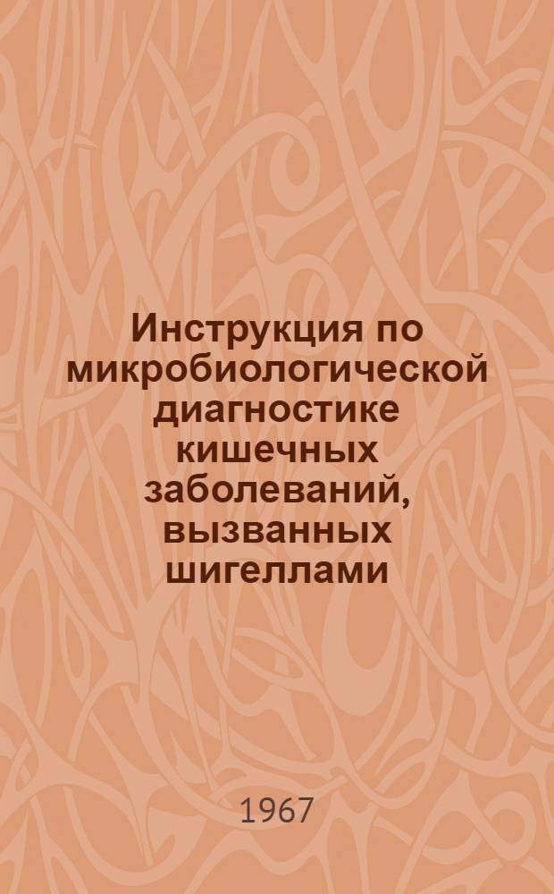 Инструкция по микробиологической диагностике кишечных заболеваний, вызванных шигеллами, салмонеллами и энтеропатогенными кишечными палочками : Утв. Гл. сан.-эпидемиол. упр. Минздрава СССР 11/V 1966 г.
