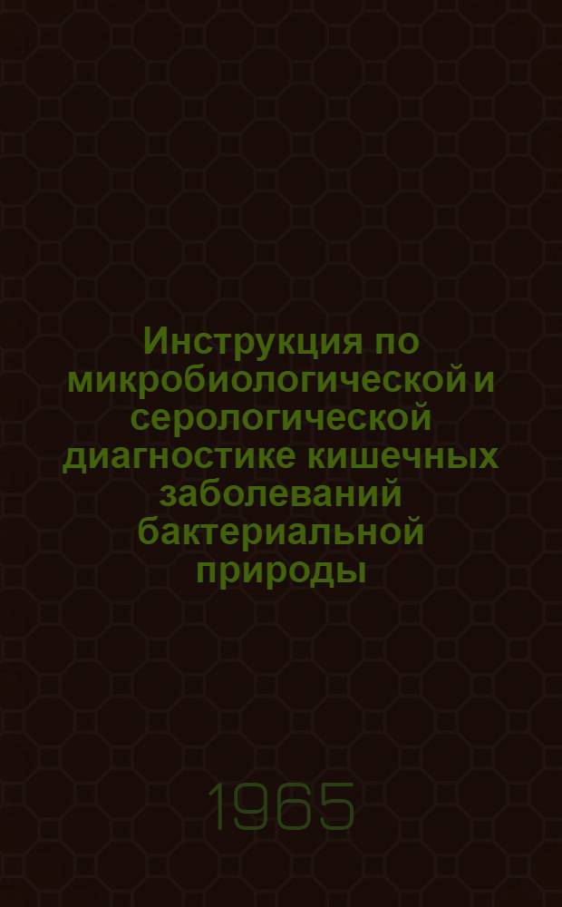 Инструкция по микробиологической и серологической диагностике кишечных заболеваний бактериальной природы : Утв. Гл. сан.-эпидемиол. упр. 14/XII 1963 г