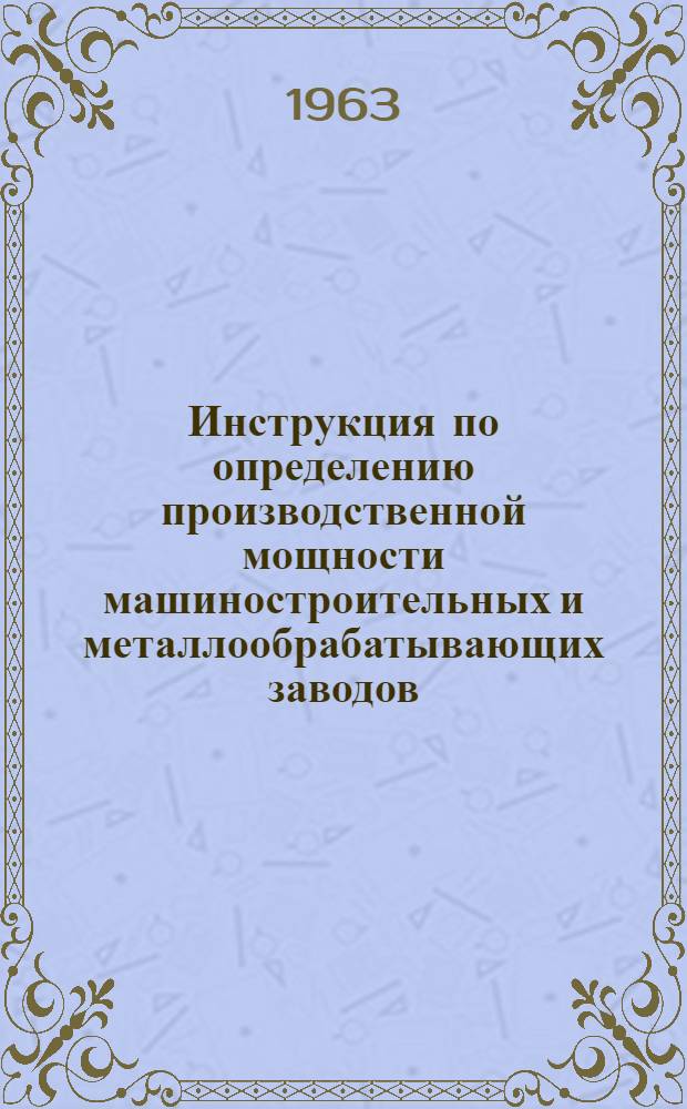 Инструкция по определению производственной мощности машиностроительных и металлообрабатывающих заводов : Утв. 2/XII 1963 г. Ч. 1-3. Ч. 2 : Формы для расчета производственной мощности