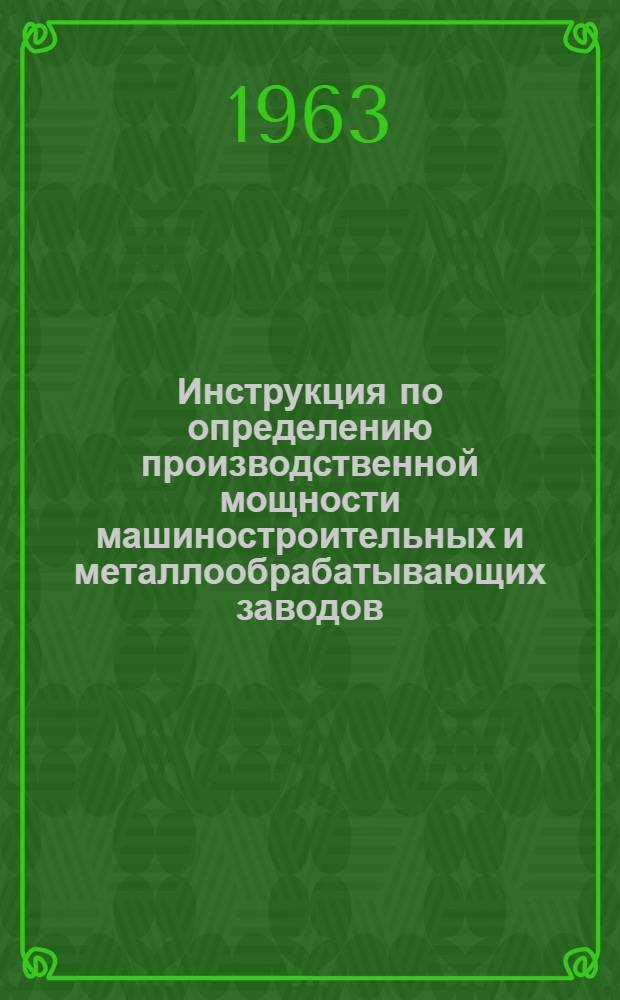 Инструкция по определению производственной мощности машиностроительных и металлообрабатывающих заводов : Утв. 2/XII 1963 г. Ч. 1-3. Ч. 3 : Указания по заполнению форм
