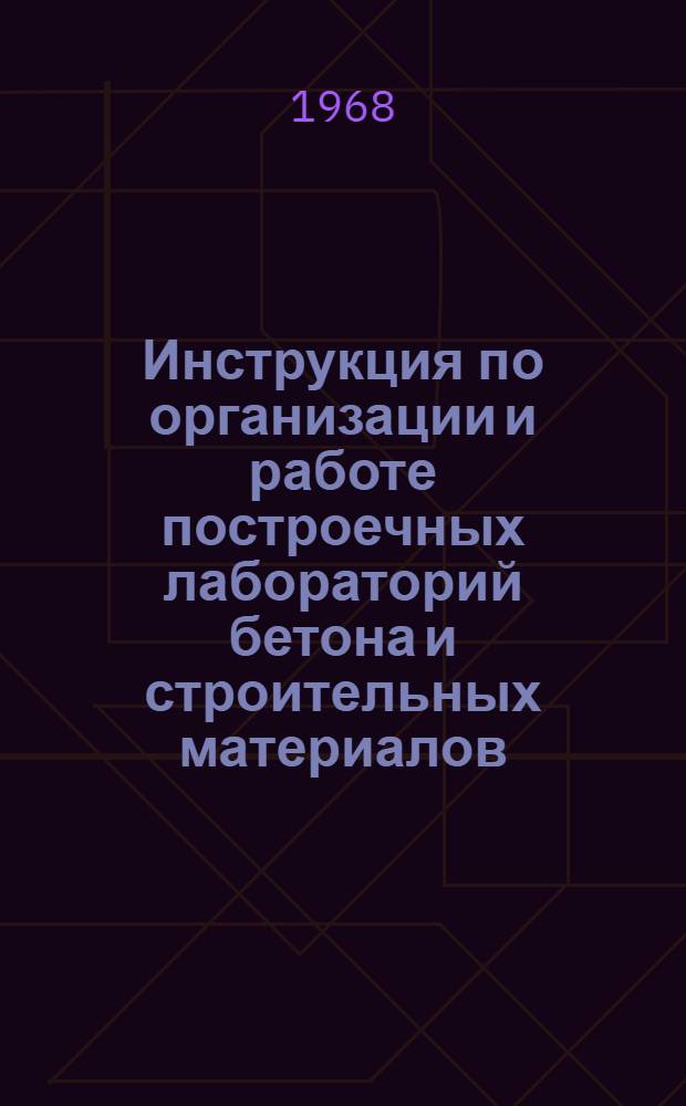 Инструкция по организации и работе построечных лабораторий бетона и строительных материалов : ВСН 011-67/МЭ и Э СССР : Утв. 19/VIII 1967 г. : Срок введения янв. 1968 г.