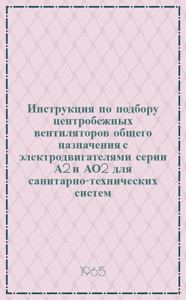 Инструкция по подбору центробежных вентиляторов общего назначения с электродвигателями серии А2 и АО2 для санитарно-технических систем