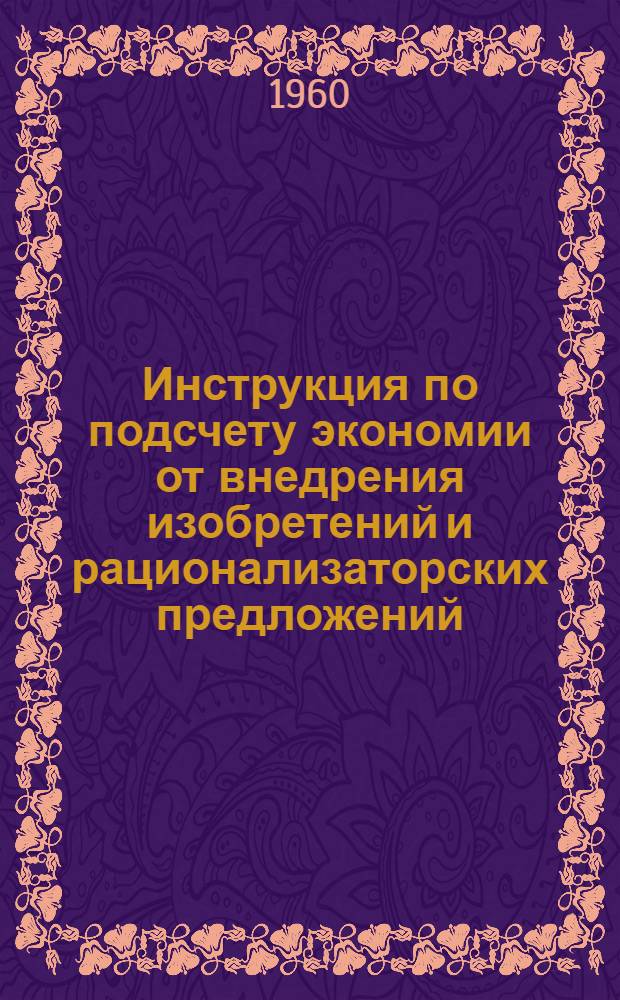 Инструкция по подсчету экономии от внедрения изобретений и рационализаторских предложений : Утв. 22/XII 1959 г