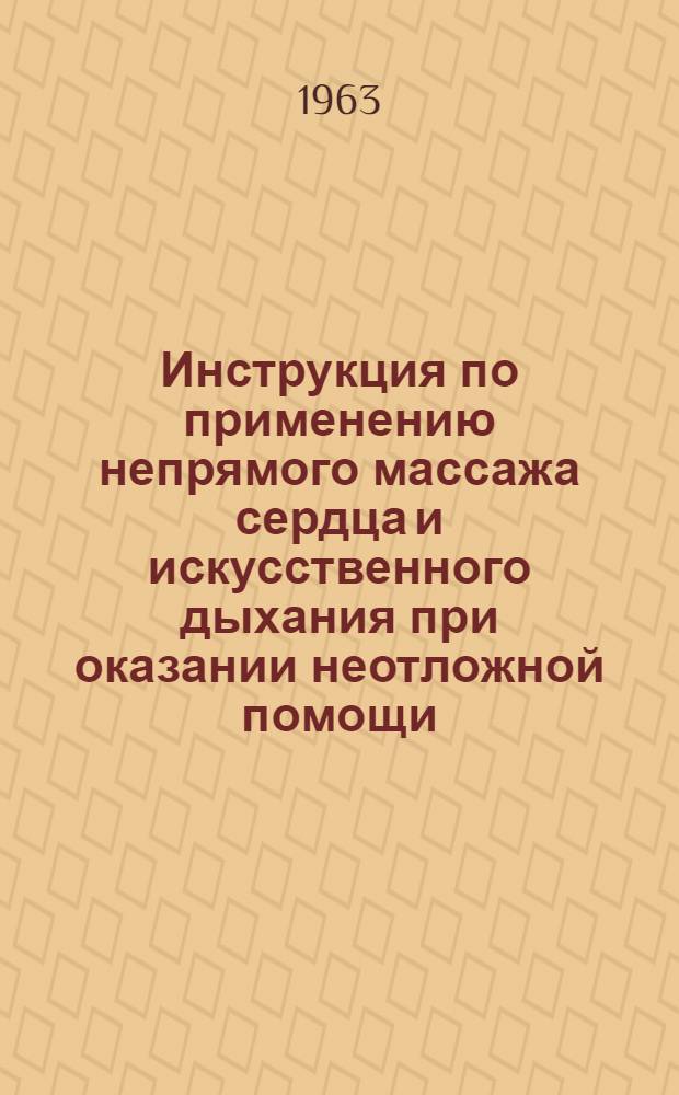 Инструкция по применению непрямого массажа сердца и искусственного дыхания при оказании неотложной помощи : Утв. Упр. специализир. мед. помощи М-ва здравоохранения СССР 30/III 1963 г