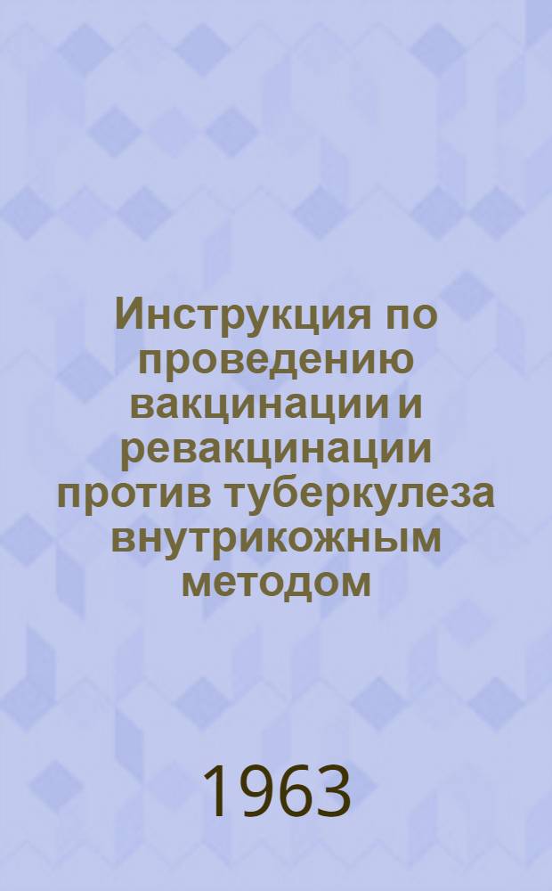 Инструкция по проведению вакцинации и ревакцинации против туберкулеза внутрикожным методом : Утв. М-вом здравоохранения СССР 28/VII 1962 г