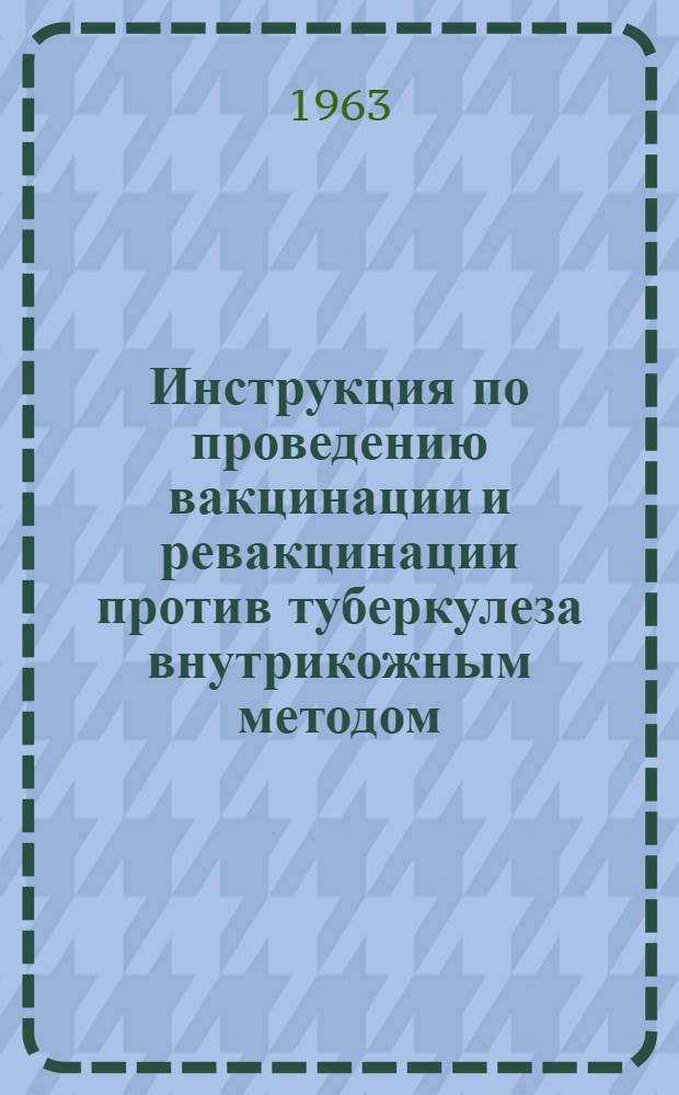 Инструкция по проведению вакцинации и ревакцинации против туберкулеза внутрикожным методом : Утв. М-вом здравоохранения СССР 28/VII 1962 г