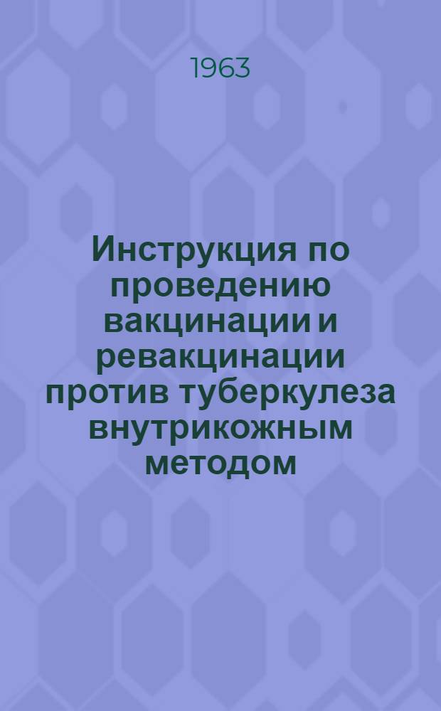 Инструкция по проведению вакцинации и ревакцинации против туберкулеза внутрикожным методом : Утв. М-вом здравоохранения СССР 28/VII 1962 г