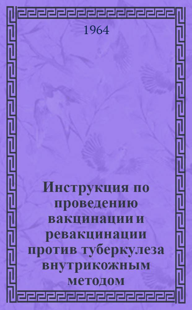 Инструкция по проведению вакцинации и ревакцинации против туберкулеза внутрикожным методом : Утв. М-вом здравоохранения СССР 28/VII 1962 г